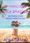 Fiona Grace - La pasticceria sulla spiaggia Libro 3. Un pasticcino molto pericoloso (2021)