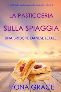 Fiona Grace – La pasticceria sulla spiaggia Libro 4. Una brioche danese letale (2021)