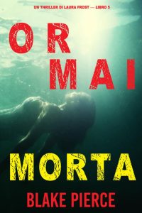 Blake Pierce – Ormai morta (Laura Frost – Libro 5) (2022)