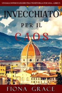 Fiona Grace – Invecchiato per il caos. Giallo tra i vigneti della Toscana Libro 3 (2020)