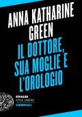 Anna Katharine Green - Criminali. Il dottore, sua moglie e l’orologio (2023)