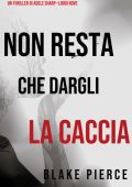 Blake Pierce - Non resta che dargli la caccia (Adele Sharp - Libro 9) (2021)