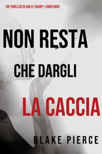 Blake Pierce – Non resta che dargli la caccia (Adele Sharp – Libro 9) (2021)