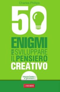 Charles Phillips – 50 enigmi per sviluppare il pensiero creativo (2012)