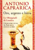 Antonio Caprarica - Oro, argento e birra (2012)