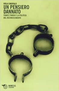 Viola Carofalo – Un pensiero dannato. Frantz Fanon e la politica del riconoscimento (2013)
