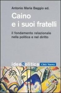 Antonio Maria Baggio – Caino e i suoi fratelli. Il fondamento relazionale nella politica e nel diritto (2012)
