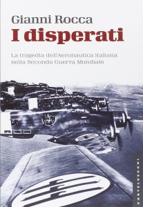 Gianni Rocca – I Disperati. La Tragedia dell’Aeronautica Italiana nella Seconda Guerra Mondiale (2015)