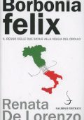 Renata De Lorenzo - Borbonia felix. Il Regno delle Due Sicilie alla vigilia del crollo (2013)