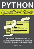Robert Oliver - Python QuickStart Guide: The Simplified Beginner's Guide to Python Programming Using Hands-On Projects (2023)