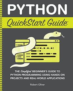 Robert Oliver – Python QuickStart Guide: The Simplified Beginner’s Guide to Python Programming Using Hands-On Projects (2023)