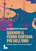 Alessandro Giraudo - Quando il ferro costava più dell'oro. Storie per capire l'economia mondiale (2023)