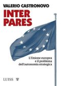 Valerio Castronovo - Inter pares. L'Unione europea e il problema dell'autonomia strategica (2023)