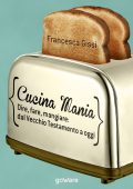 Francesca Gissi - Cucina Mania. Dire, fare, mangiare: dal Vecchio Testamento a oggi (2013)