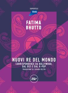 Fatima Bhutto – Nuovi Re del mondo. Corrispondenze da Bollywood, dal dizi e dal k-pop (2023)