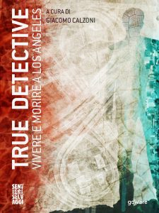 Giacomo Calzoni (a cura di) – True Detective. Vivere e morire a Los Angeles (2016)