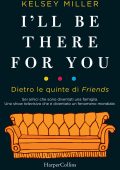 Kelsey Miller - I'll be there for you. Dietro le quinte di Friends (2019)
