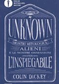 Colin Dickey - Unknown. Mostri mitologici alieni e le nostre ossessioni per l'inspiegabile (2023)