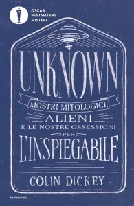Colin Dickey – Unknown. Mostri mitologici alieni e le nostre ossessioni per l’inspiegabile (2023)