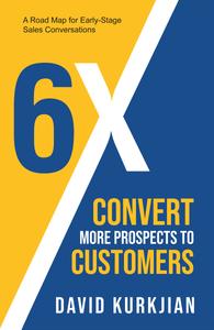 6X – Convert More Prospects to Customers: A Road Map for Early-Stage Sales Conversations [ENG]