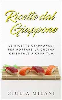Giulia Milani – Ricette dal Giappone: Le ricette giapponesi per portare la cucina orientale a casa tua (2019)