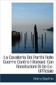 Pietro Manfrin – La Cavalleria Dei Parthi Nelle Guerre Contro I Romani: Con Annotazioni Di Un Ex-Ufficiale (2008) PDF
