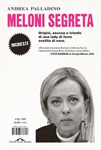 Andrea Palladino – Meloni segreta. Origini, ascesa e trionfo di una lady di ferro vestita di nero (2023)