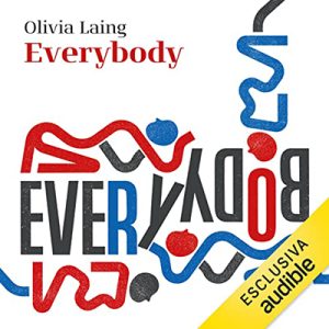 Olivia Laing – Everybody꞉ Un libro sui corpi e sulla libertà (2023) (mp3 – 128 kbps)