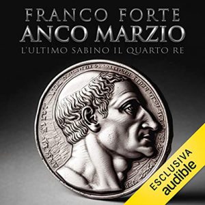 Franco Forte, Luca Di Gialleonardo, Liudmila Gospodinoff – Anco Marzio – L’ultimo sabino. Il quarto re꞉ I re di Roma 4 (2023) (mp3 – 128 kbps)