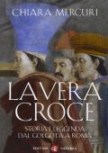 Chiara Mercuri - La vera croce. Storia e leggenda dal Golgota a Roma (2016)