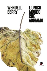 Wendell Berry – L’unico mondo che abbiamo (2018)