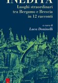 Luca Doninelli (a cura di) - Inedita. Luoghi straordinari tra Bergamo e Brescia in 12 racconti (2023)