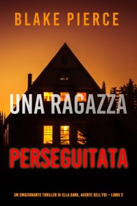 Blake Pierce – Una ragazza perseguitata. Agente FBI Ella Dark. Libro 3 (2021)
