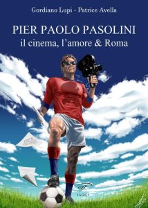 Gordiano Lupi, Patrice Avella – Pier Paolo Pasolini. Il cinema, l’amore & Roma (2023)