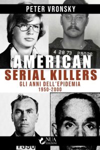 Peter Vronsky – American Serial Killers. Gli Anni dell’Epidemia 1950 – 2000 (2023)