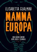 Elisabetta Gualmini - Mamma Europa. Una nuova Unione dopo crisi e scandali (2023)