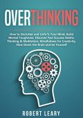 Robert Leary - Overthinking: How to Declutter and Unfu*k Your Mind, Build Mental Toughness, Discover Fast Success Habits, Thinking & Meditation, Mindfulness for Creativity, Slow Down the Brain and Be Yourself (2019)