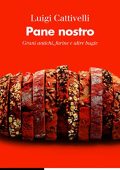Luigi Cattivelli - Pane nostro. Grani antichi, farine e altre bugie (2023)