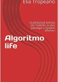 Elia Tropeano - Algoritmo life: GUARIGIONE RAPIDA DEI TUMORI, di altre patologie o semplici affezioni (2019) pdf