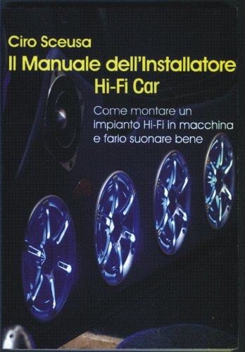Ciro Sceusa – Il manuale dell’installatore Hi-Fi Car (2012) pdf