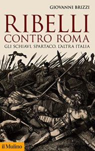 Giovanni Brizzi – Ribelli contro Roma. Gli schiavi, Spartaco, l’altra Italia (2023)