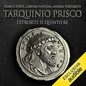Franco Forte, Lorenzo Fontana, Andrea Tortoreto – Tarquinio Prisco – L’etrusco. Il quinto re꞉ I re di Roma 5 (2023) (mp3 – 128 kbps)