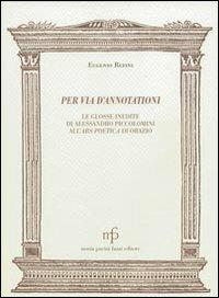 Eugenio Refini –  Per via d’annotationi. Le glosse inedite di Alessandro Piccolomini dell’Ars poetica di Orazio  (2009)