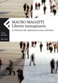 Mauro Magatti - Libertà Immaginaria. Le Illusioni del Capitalismo Tecno-Nichilista (2009)