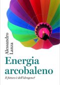 Alessandro Lanza - Energia Arcobaleno. Il Futuro è dell'Idrogeno? (2023)