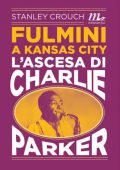 Stanley Crouch - Fulmini a Kansas City. L'ascesa di Charlie Parker (2014)