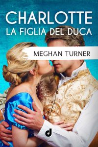 Meghan Turner – Charlotte. La figlia del Duca (2023)