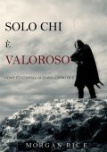 Morgan Rice - Solo chi è valoroso. Come funziona l'acciaio Libro 2 (2019)