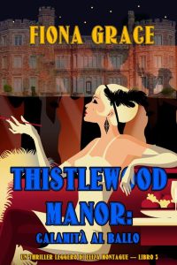 Fiona Grace – Thistlewood Manor Libro 3. Calamità al ballo (2023)