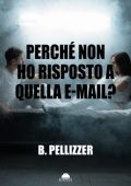 B. Pellizzer - Perché non ho risposto a quella e-mail? (2023)